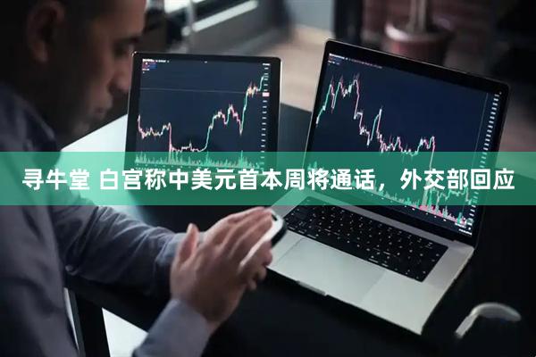 寻牛堂 白宫称中美元首本周将通话，外交部回应