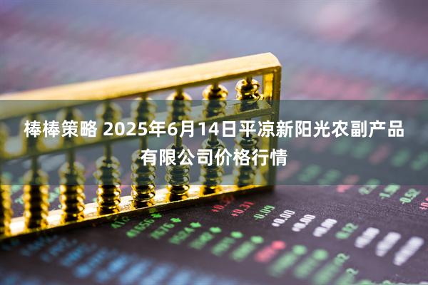 棒棒策略 2025年6月14日平凉新阳光农副产品有限公司价格行情