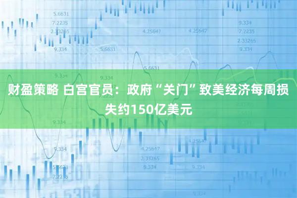 财盈策略 白宫官员：政府“关门”致美经济每周损失约150亿美元