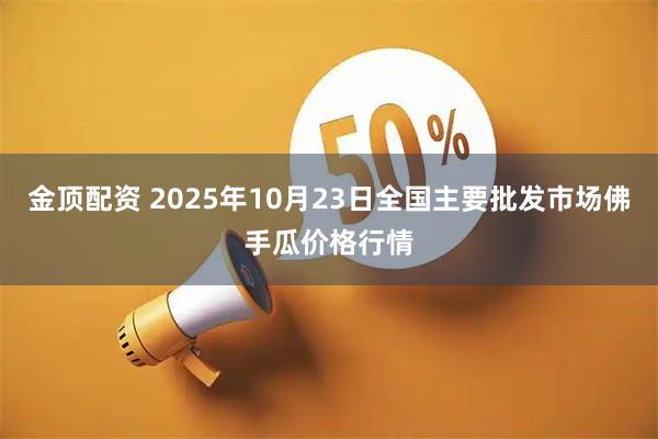 金顶配资 2025年10月23日全国主要批发市场佛手瓜价格行情