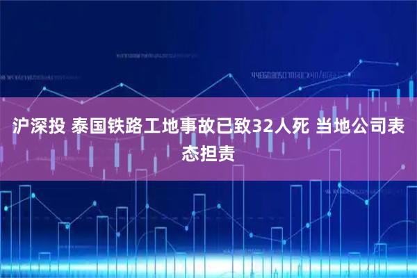 沪深投 泰国铁路工地事故已致32人死 当地公司表态担责